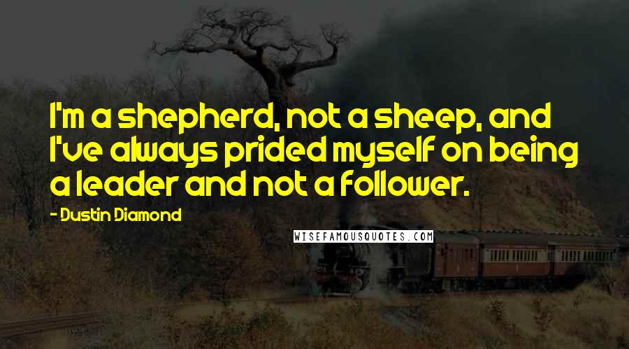 Dustin Diamond Quotes: I'm a shepherd, not a sheep, and I've always prided myself on being a leader and not a follower.