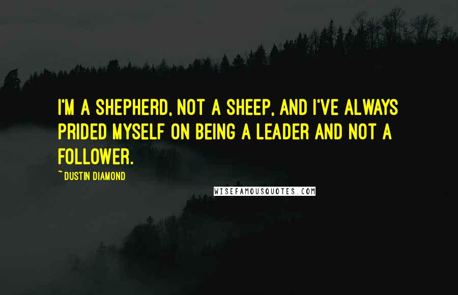 Dustin Diamond Quotes: I'm a shepherd, not a sheep, and I've always prided myself on being a leader and not a follower.
