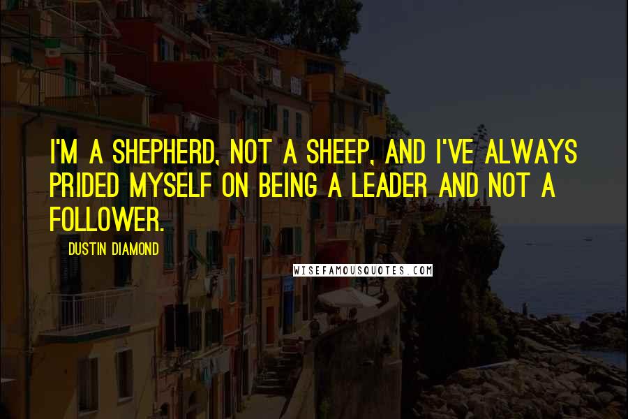 Dustin Diamond Quotes: I'm a shepherd, not a sheep, and I've always prided myself on being a leader and not a follower.