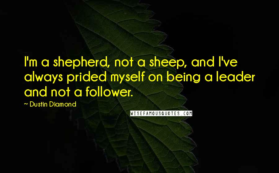 Dustin Diamond Quotes: I'm a shepherd, not a sheep, and I've always prided myself on being a leader and not a follower.