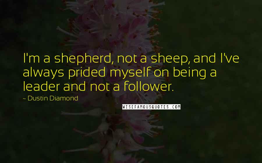 Dustin Diamond Quotes: I'm a shepherd, not a sheep, and I've always prided myself on being a leader and not a follower.