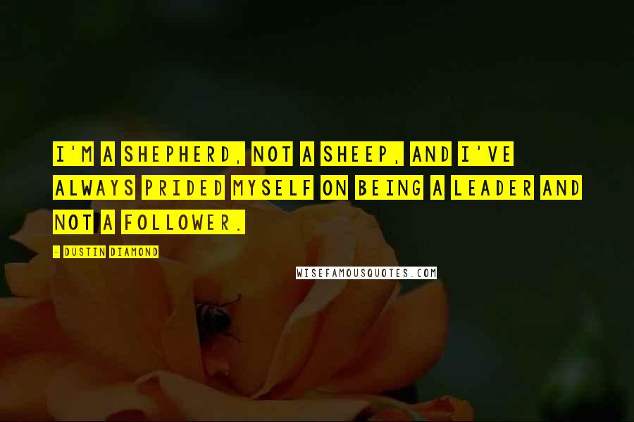 Dustin Diamond Quotes: I'm a shepherd, not a sheep, and I've always prided myself on being a leader and not a follower.