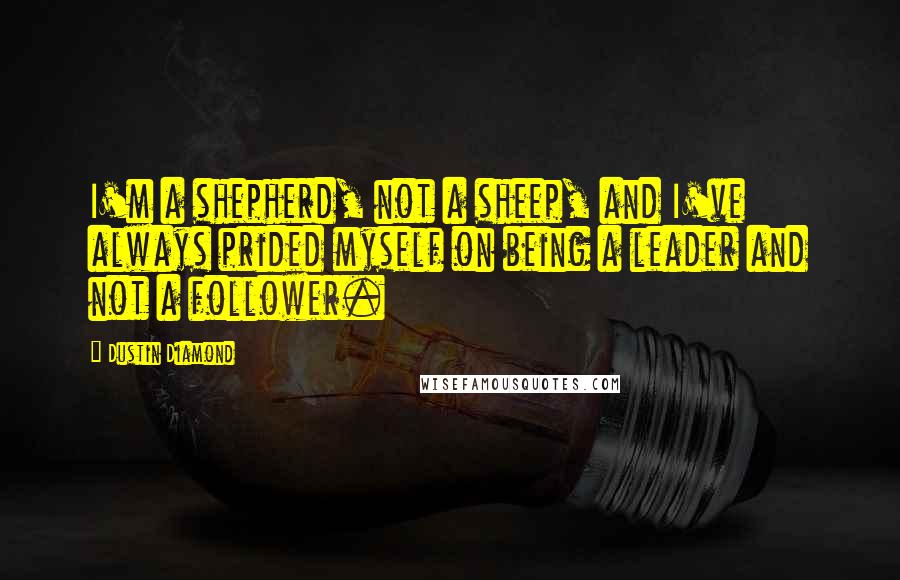 Dustin Diamond Quotes: I'm a shepherd, not a sheep, and I've always prided myself on being a leader and not a follower.