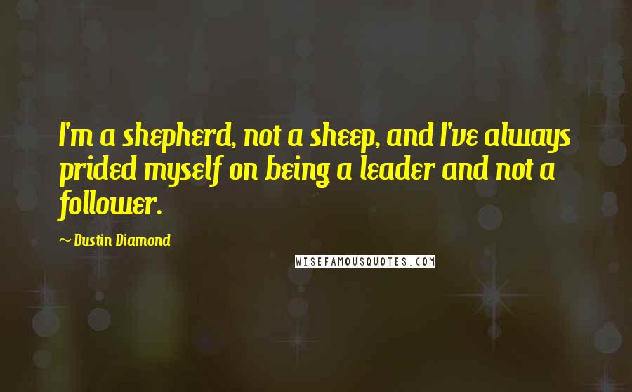 Dustin Diamond Quotes: I'm a shepherd, not a sheep, and I've always prided myself on being a leader and not a follower.