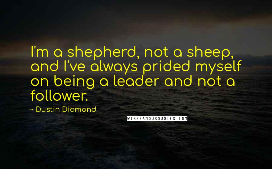 Dustin Diamond Quotes: I'm a shepherd, not a sheep, and I've always prided myself on being a leader and not a follower.