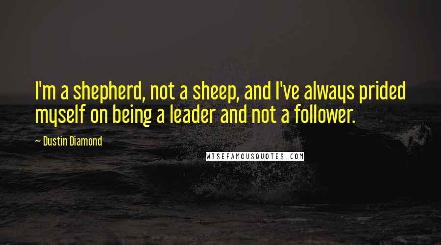 Dustin Diamond Quotes: I'm a shepherd, not a sheep, and I've always prided myself on being a leader and not a follower.