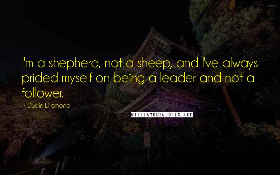 Dustin Diamond Quotes: I'm a shepherd, not a sheep, and I've always prided myself on being a leader and not a follower.
