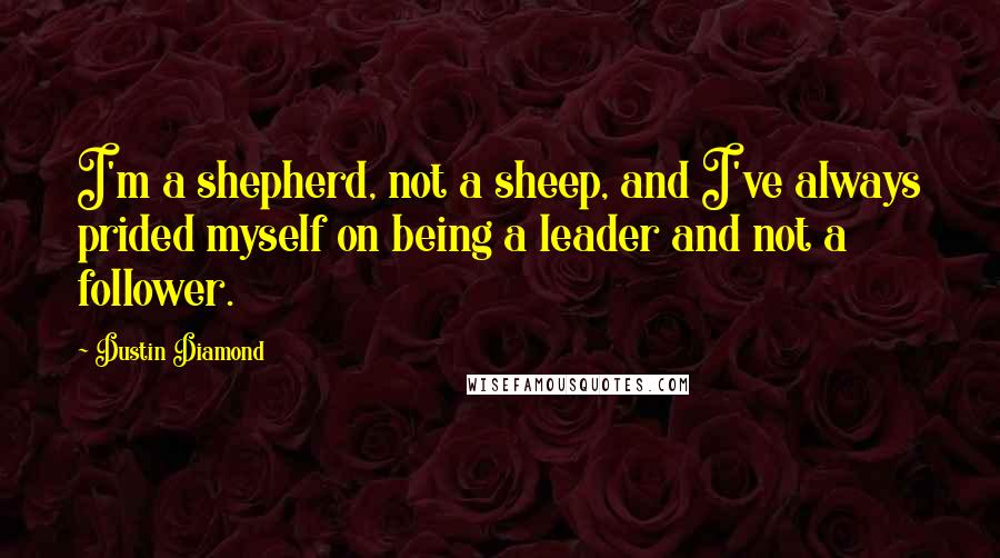 Dustin Diamond Quotes: I'm a shepherd, not a sheep, and I've always prided myself on being a leader and not a follower.