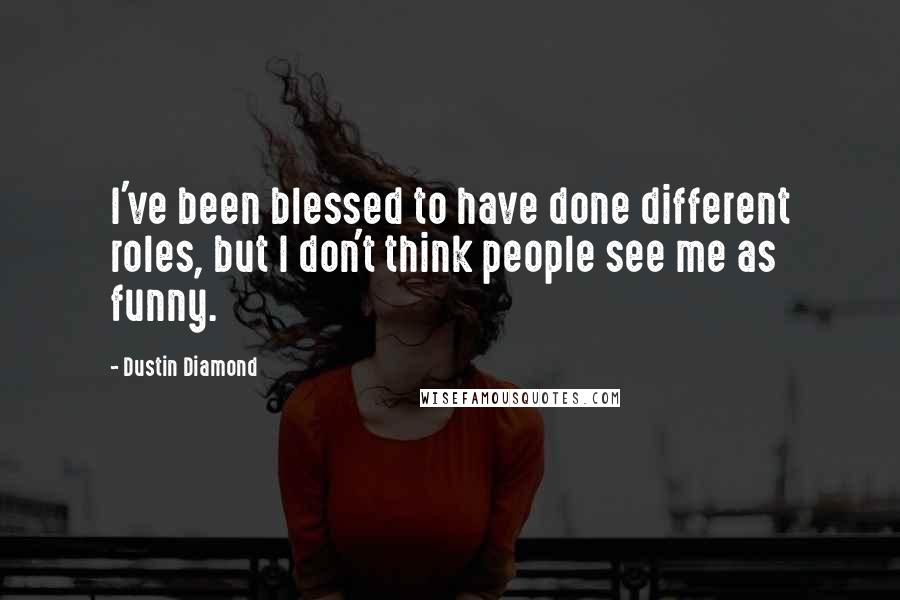 Dustin Diamond Quotes: I've been blessed to have done different roles, but I don't think people see me as funny.