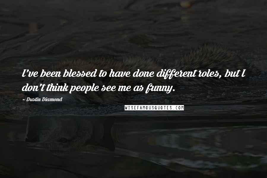 Dustin Diamond Quotes: I've been blessed to have done different roles, but I don't think people see me as funny.