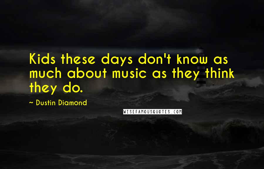 Dustin Diamond Quotes: Kids these days don't know as much about music as they think they do.