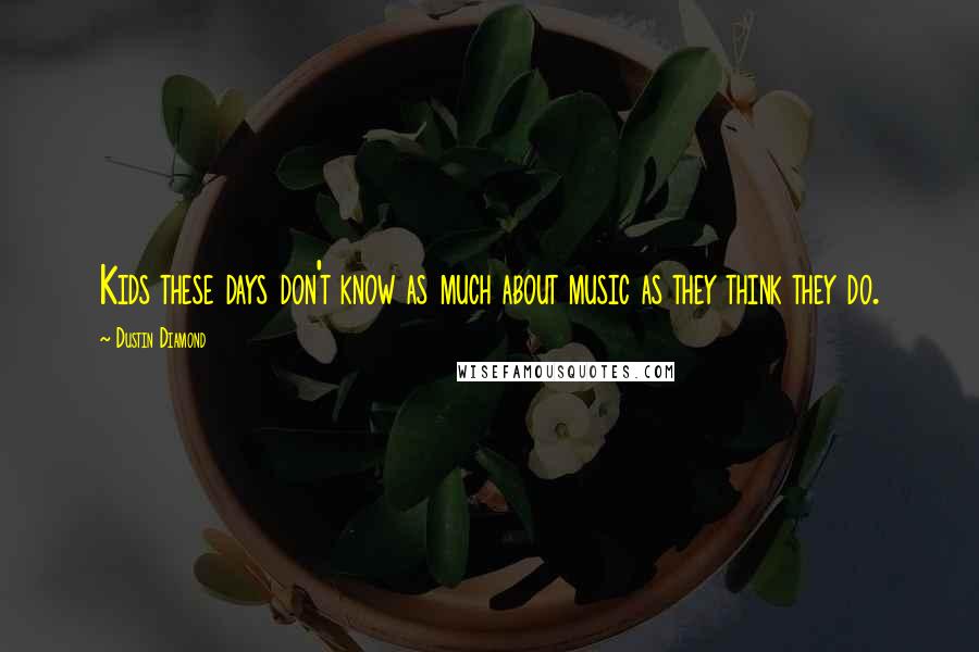 Dustin Diamond Quotes: Kids these days don't know as much about music as they think they do.