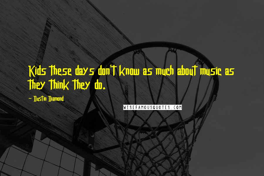 Dustin Diamond Quotes: Kids these days don't know as much about music as they think they do.