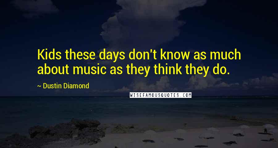 Dustin Diamond Quotes: Kids these days don't know as much about music as they think they do.
