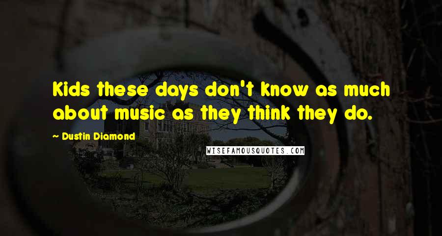 Dustin Diamond Quotes: Kids these days don't know as much about music as they think they do.