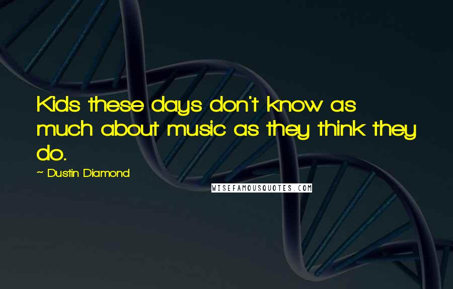 Dustin Diamond Quotes: Kids these days don't know as much about music as they think they do.
