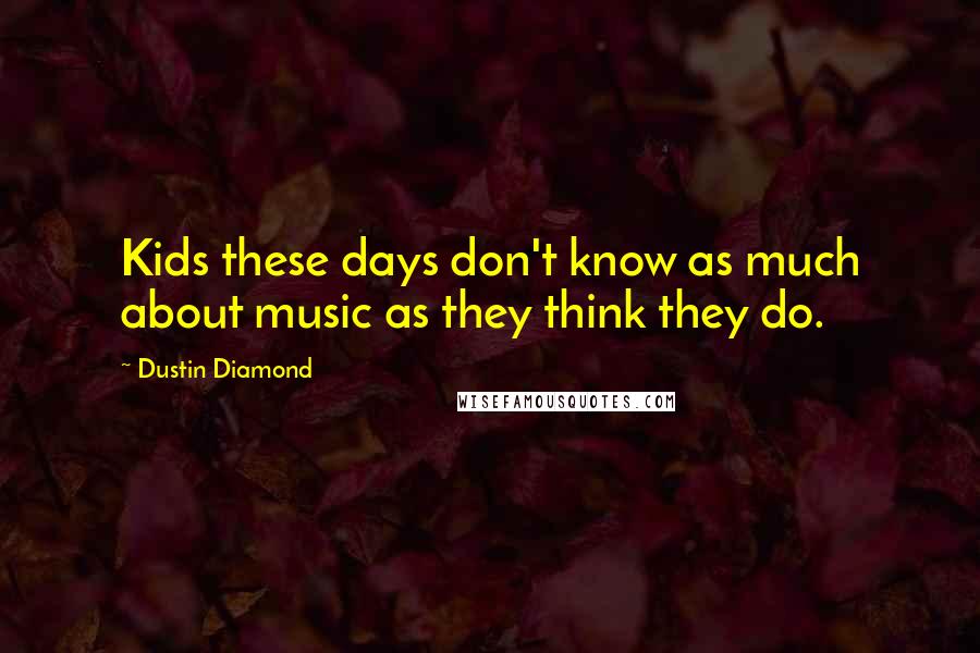 Dustin Diamond Quotes: Kids these days don't know as much about music as they think they do.