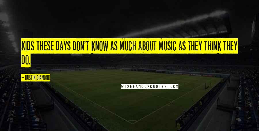 Dustin Diamond Quotes: Kids these days don't know as much about music as they think they do.