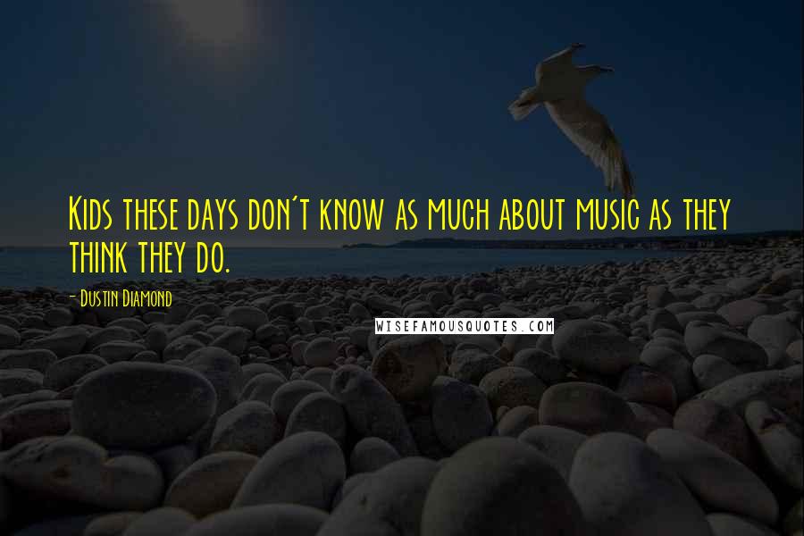 Dustin Diamond Quotes: Kids these days don't know as much about music as they think they do.