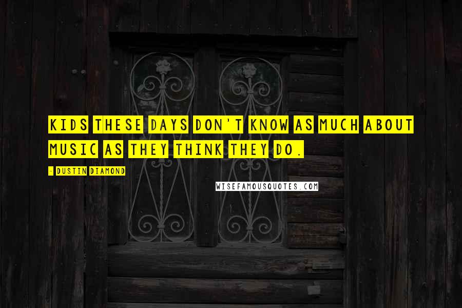 Dustin Diamond Quotes: Kids these days don't know as much about music as they think they do.