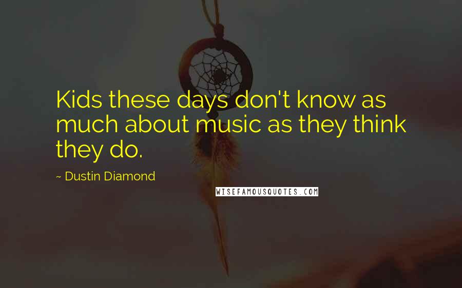 Dustin Diamond Quotes: Kids these days don't know as much about music as they think they do.