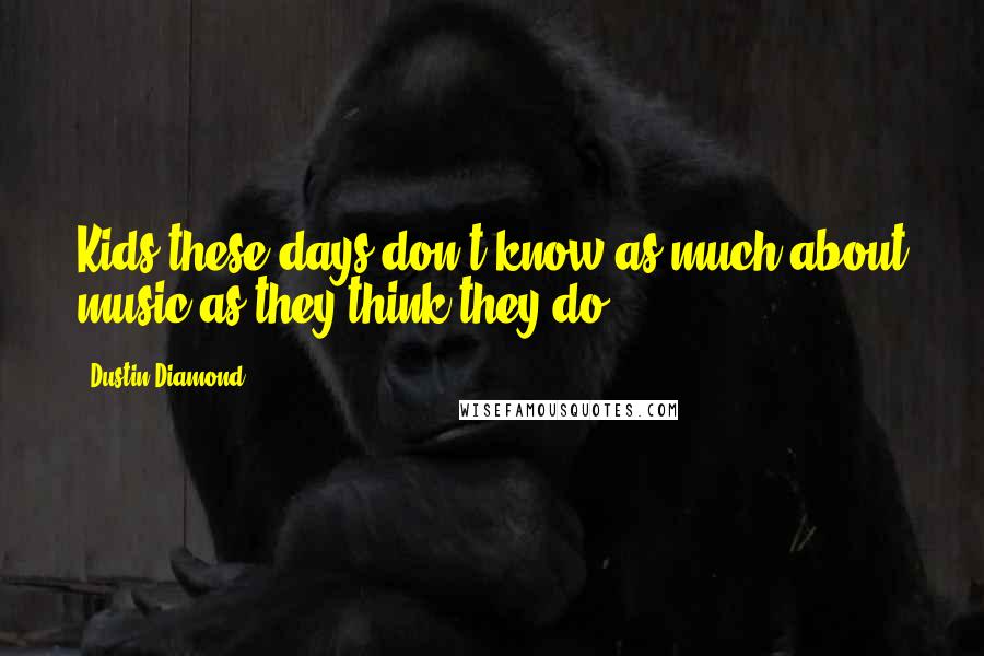Dustin Diamond Quotes: Kids these days don't know as much about music as they think they do.