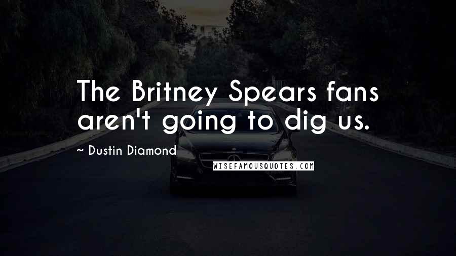 Dustin Diamond Quotes: The Britney Spears fans aren't going to dig us.