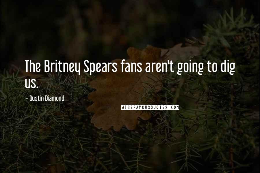 Dustin Diamond Quotes: The Britney Spears fans aren't going to dig us.