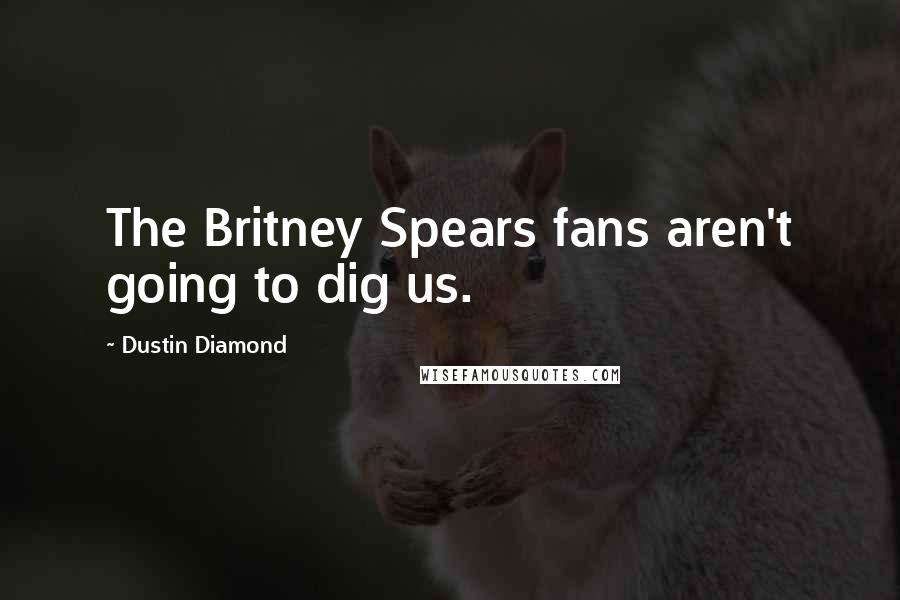 Dustin Diamond Quotes: The Britney Spears fans aren't going to dig us.