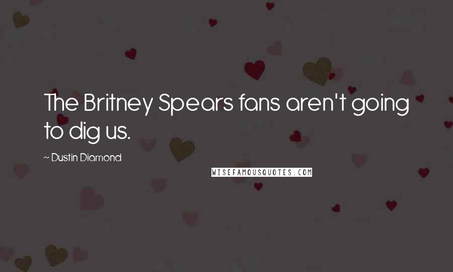 Dustin Diamond Quotes: The Britney Spears fans aren't going to dig us.