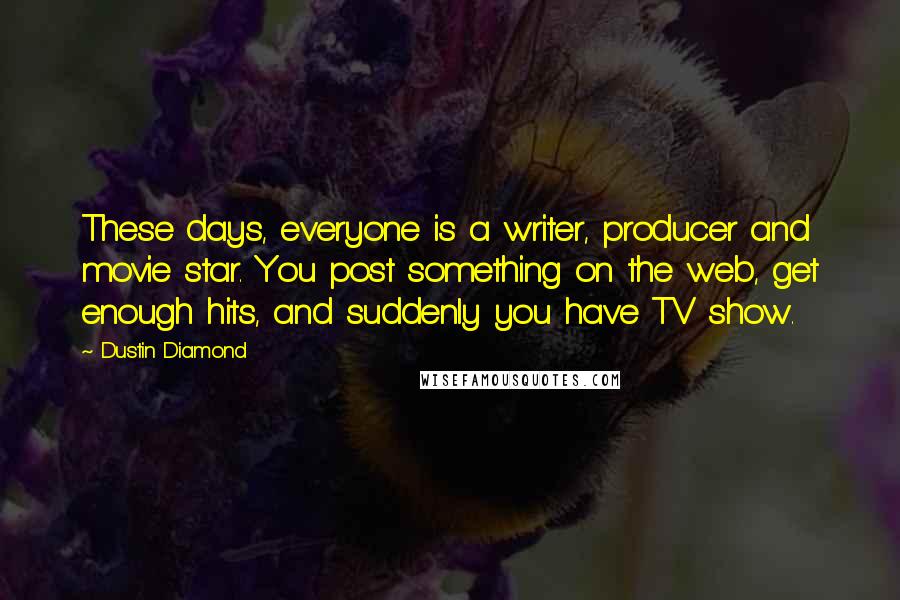 Dustin Diamond Quotes: These days, everyone is a writer, producer and movie star. You post something on the web, get enough hits, and suddenly you have TV show.