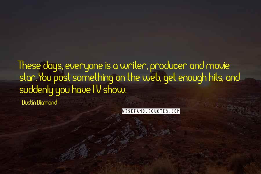 Dustin Diamond Quotes: These days, everyone is a writer, producer and movie star. You post something on the web, get enough hits, and suddenly you have TV show.