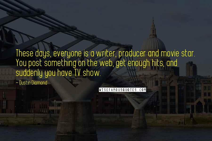 Dustin Diamond Quotes: These days, everyone is a writer, producer and movie star. You post something on the web, get enough hits, and suddenly you have TV show.