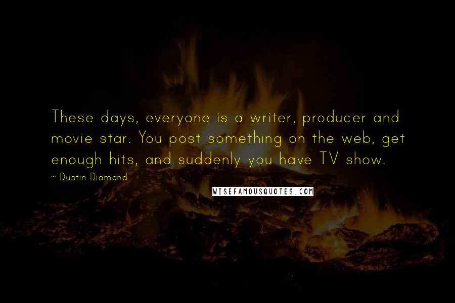 Dustin Diamond Quotes: These days, everyone is a writer, producer and movie star. You post something on the web, get enough hits, and suddenly you have TV show.