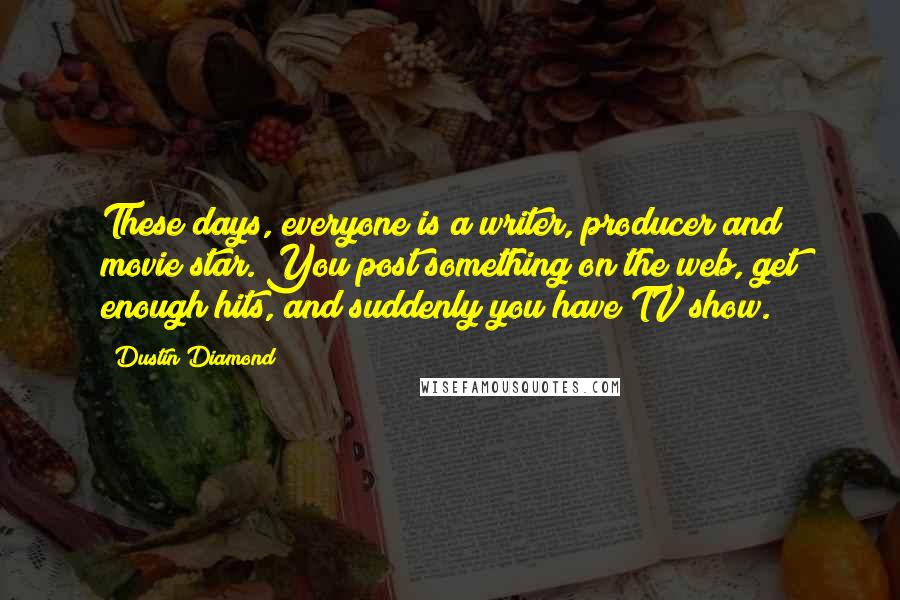 Dustin Diamond Quotes: These days, everyone is a writer, producer and movie star. You post something on the web, get enough hits, and suddenly you have TV show.