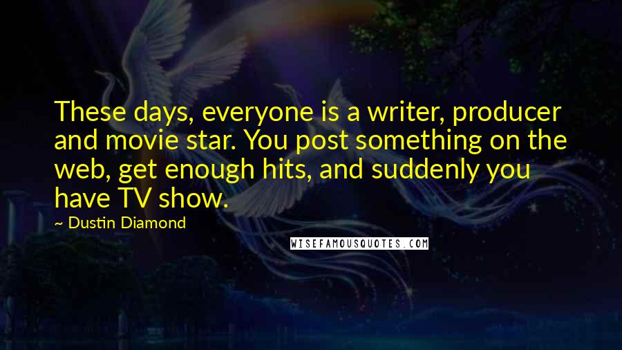 Dustin Diamond Quotes: These days, everyone is a writer, producer and movie star. You post something on the web, get enough hits, and suddenly you have TV show.