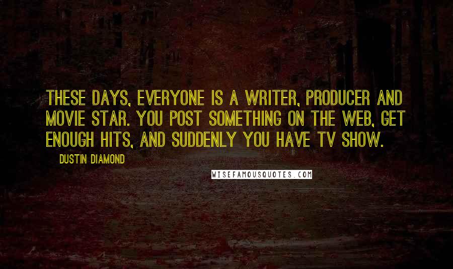 Dustin Diamond Quotes: These days, everyone is a writer, producer and movie star. You post something on the web, get enough hits, and suddenly you have TV show.