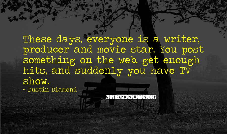 Dustin Diamond Quotes: These days, everyone is a writer, producer and movie star. You post something on the web, get enough hits, and suddenly you have TV show.