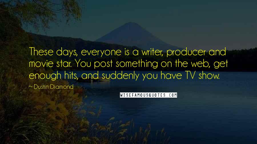 Dustin Diamond Quotes: These days, everyone is a writer, producer and movie star. You post something on the web, get enough hits, and suddenly you have TV show.