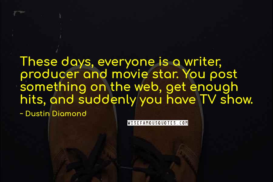 Dustin Diamond Quotes: These days, everyone is a writer, producer and movie star. You post something on the web, get enough hits, and suddenly you have TV show.