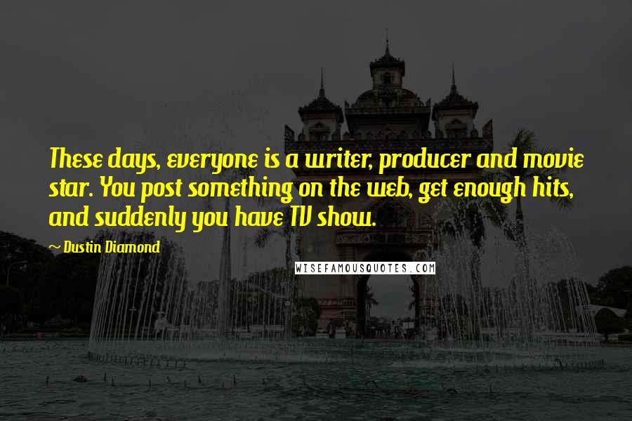 Dustin Diamond Quotes: These days, everyone is a writer, producer and movie star. You post something on the web, get enough hits, and suddenly you have TV show.