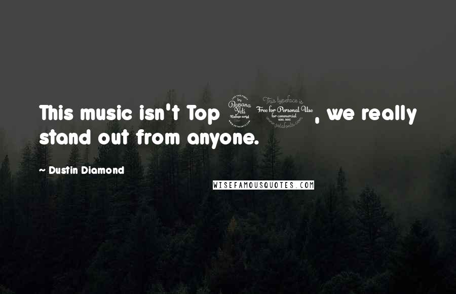 Dustin Diamond Quotes: This music isn't Top 40, we really stand out from anyone.