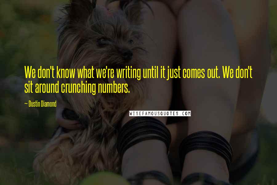 Dustin Diamond Quotes: We don't know what we're writing until it just comes out. We don't sit around crunching numbers.