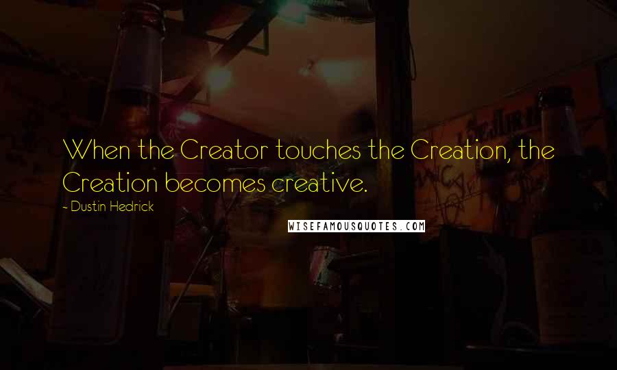 Dustin Hedrick Quotes: When the Creator touches the Creation, the Creation becomes creative.