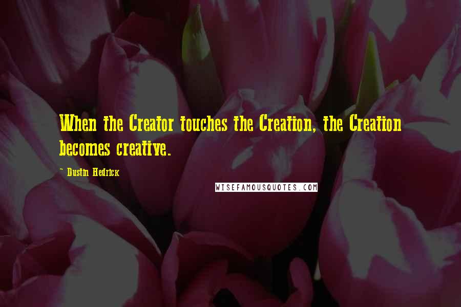 Dustin Hedrick Quotes: When the Creator touches the Creation, the Creation becomes creative.