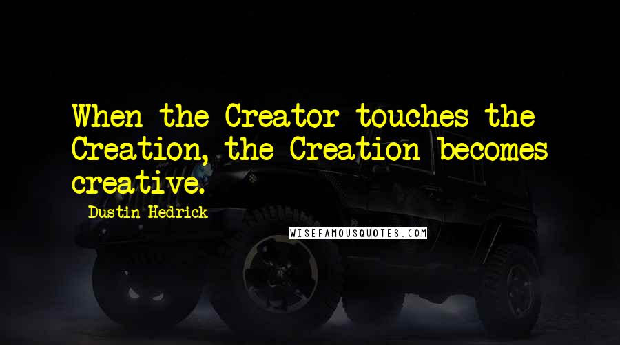 Dustin Hedrick Quotes: When the Creator touches the Creation, the Creation becomes creative.