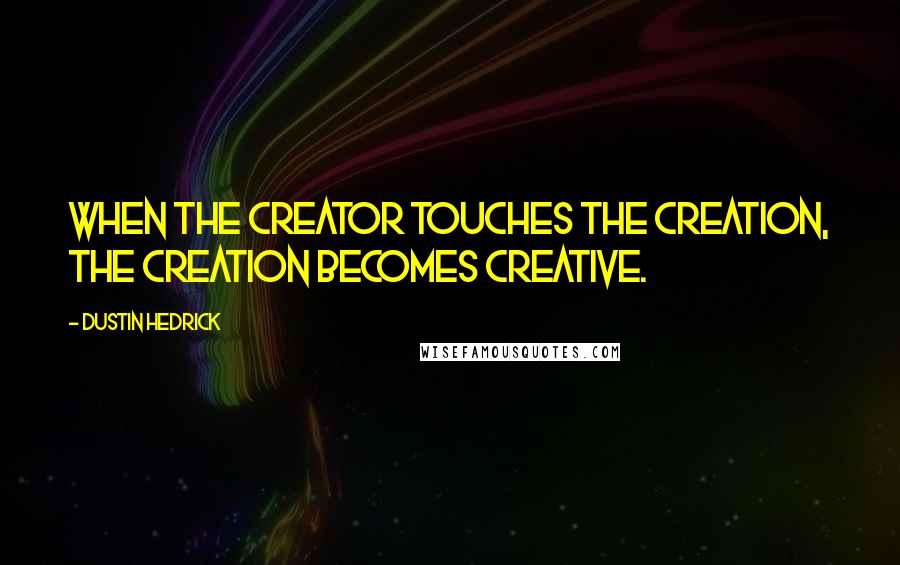 Dustin Hedrick Quotes: When the Creator touches the Creation, the Creation becomes creative.