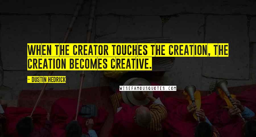 Dustin Hedrick Quotes: When the Creator touches the Creation, the Creation becomes creative.