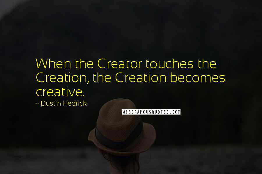 Dustin Hedrick Quotes: When the Creator touches the Creation, the Creation becomes creative.