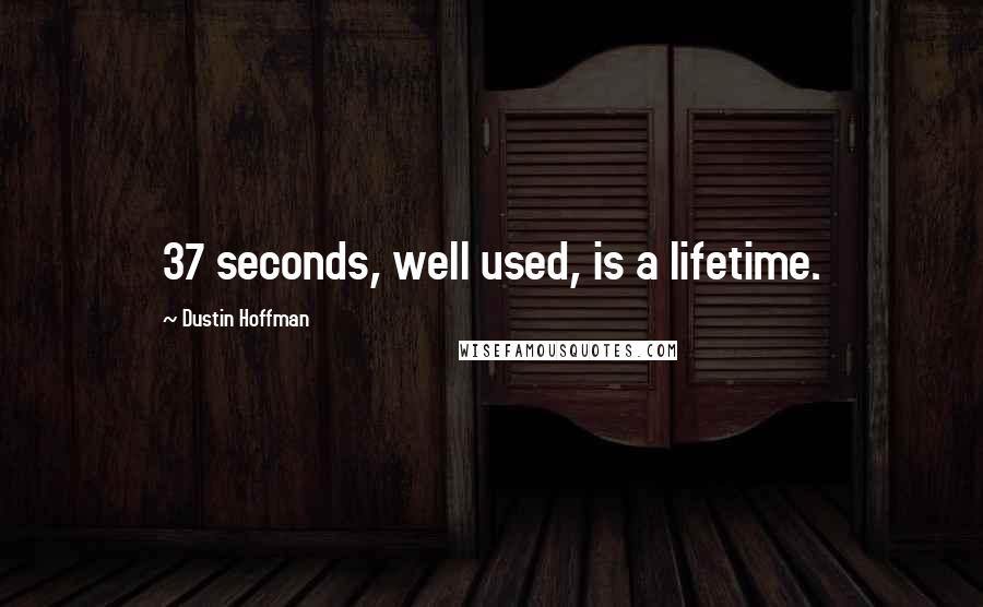 Dustin Hoffman Quotes: 37 seconds, well used, is a lifetime.